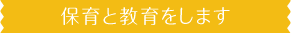 2.保育と教育をします